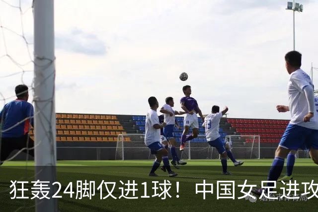 狂轰24脚仅进1球！中国女足进攻效率堪忧无缘亚运连胜